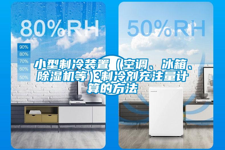 小型制冷裝置（空調(diào)、冰箱、除濕機等）制冷劑充注量計算的方法