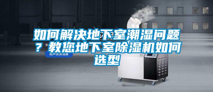 如何解決地下室潮濕問題？教您地下室除濕機如何選型