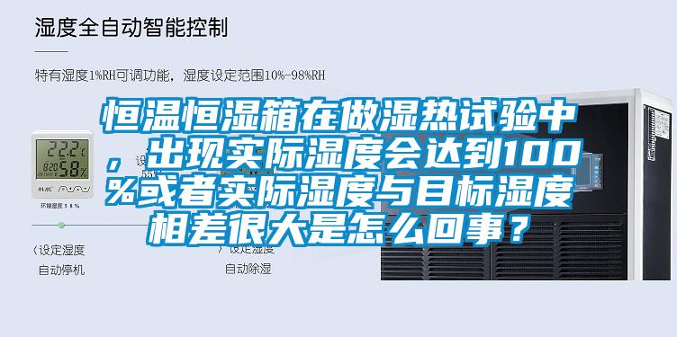 恒溫恒濕箱在做濕熱試驗中，出現(xiàn)實際濕度會達到100%或者實際濕度與目標濕度相差很大是怎么回事？