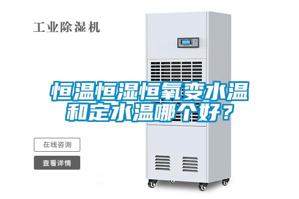 恒溫恒濕恒氧變水溫和定水溫哪個(gè)好？