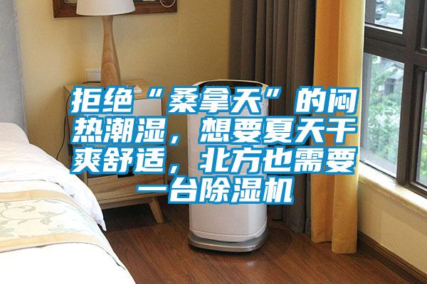 拒絕“桑拿天”的悶熱潮濕，想要夏天干爽舒適，北方也需要一臺除濕機