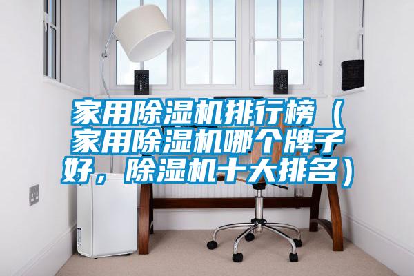 家用除濕機(jī)排行榜（家用除濕機(jī)哪個牌子好，除濕機(jī)十大排名）