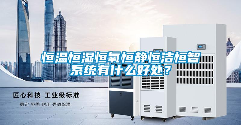 恒溫恒濕恒氧恒靜恒潔恒智系統(tǒng)有什么好處？
