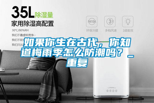 如果你生在古代，你知道梅雨季怎么防潮嗎？_重復(fù)
