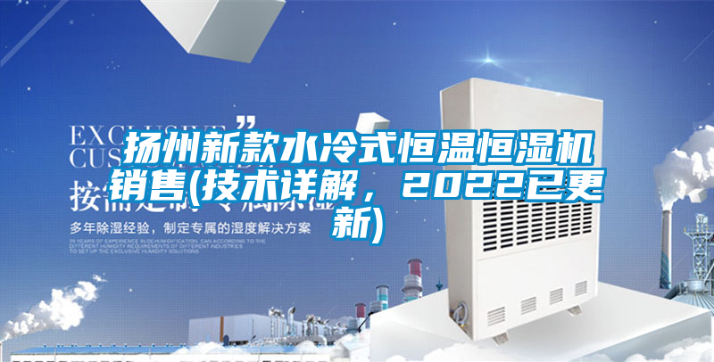 揚(yáng)州新款水冷式恒溫恒濕機(jī)銷售(技術(shù)詳解，2022已更新)