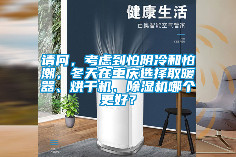 請(qǐng)問，考慮到怕陰冷和怕潮，冬天在重慶選擇取暖器、烘干機(jī)、除濕機(jī)哪個(gè)更好？