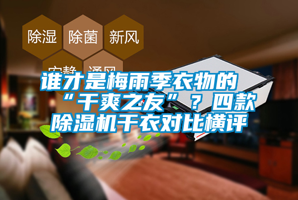 誰(shuí)才是梅雨季衣物的“干爽之友”？四款除濕機(jī)干衣對(duì)比橫評(píng)