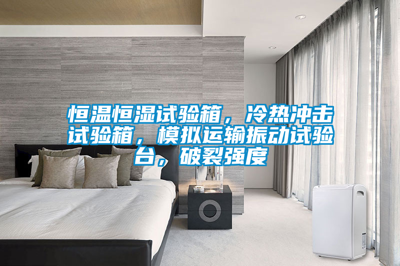 恒溫恒濕試驗(yàn)箱，冷熱沖擊試驗(yàn)箱，模擬運(yùn)輸振動(dòng)試驗(yàn)臺(tái)，破裂強(qiáng)度