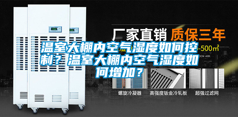 溫室大棚內(nèi)空氣濕度如何控制？溫室大棚內(nèi)空氣濕度如何增加？
