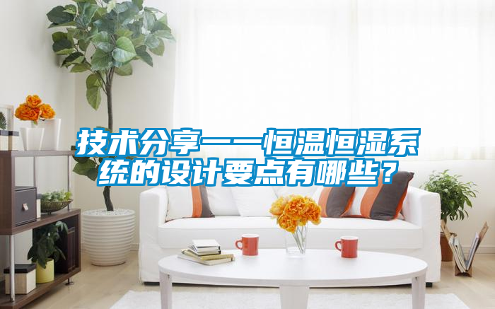 技術(shù)分享一一恒溫恒濕系統(tǒng)的設(shè)計要點有哪些？