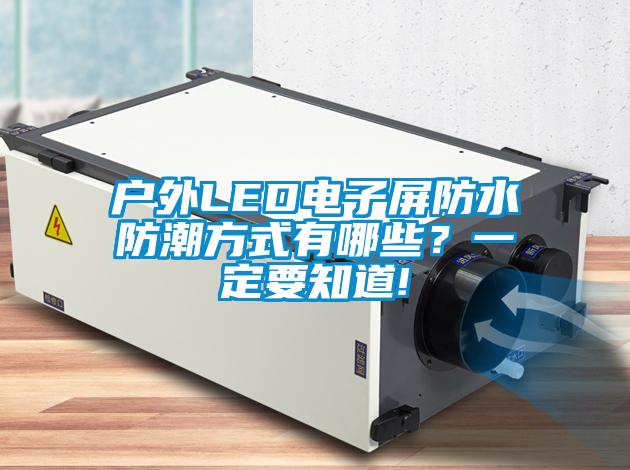 戶外LED電子屏防水防潮方式有哪些？一定要知道!