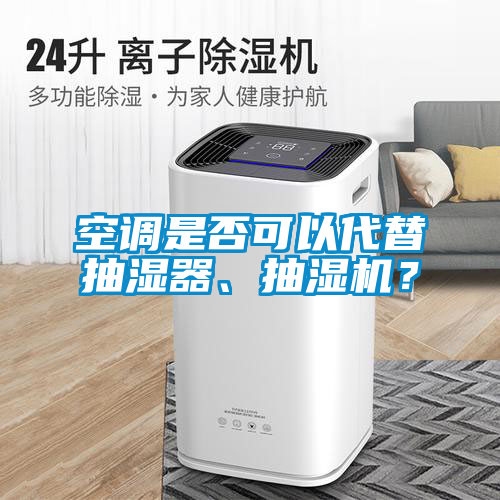 空調(diào)是否可以代替抽濕器、抽濕機(jī)？