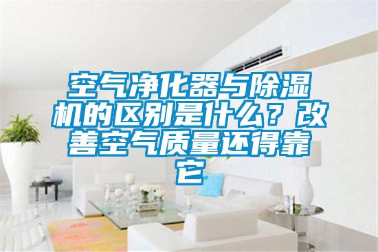 空氣凈化器與除濕機(jī)的區(qū)別是什么？改善空氣質(zhì)量還得靠它