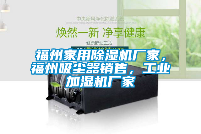 福州家用除濕機(jī)廠家，福州吸塵器銷(xiāo)售，工業(yè)加濕機(jī)廠家