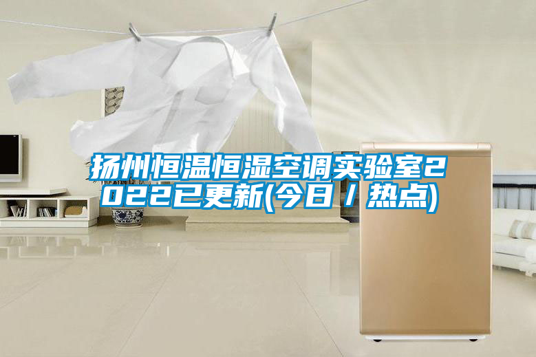 揚州恒溫恒濕空調(diào)實驗室2022已更新(今日／熱點)