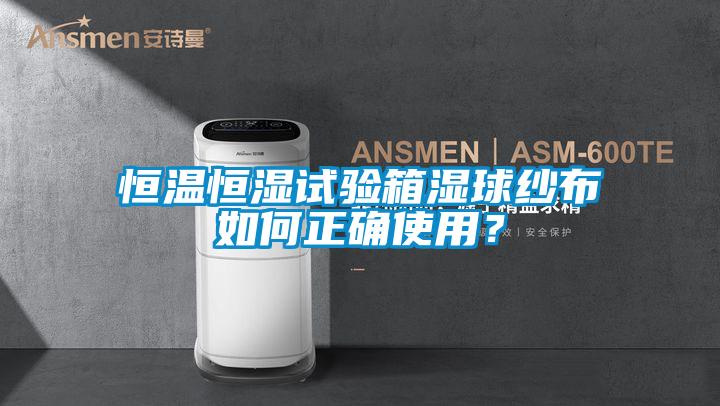 恒溫恒濕試驗箱濕球紗布如何正確使用？