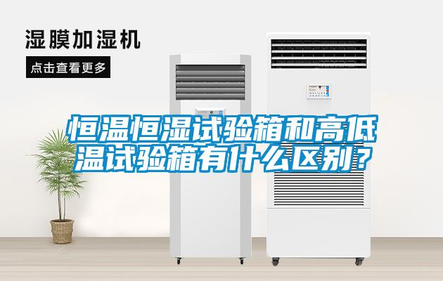 恒溫恒濕試驗(yàn)箱和高低溫試驗(yàn)箱有什么區(qū)別？