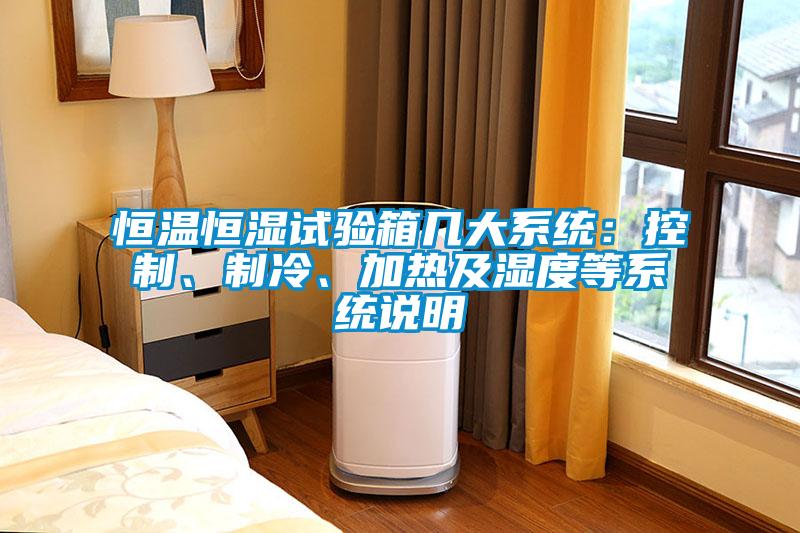 恒溫恒濕試驗(yàn)箱幾大系統(tǒng)：控制、制冷、加熱及濕度等系統(tǒng)說明