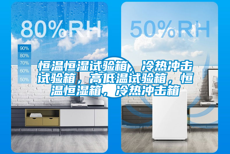 恒溫恒濕試驗(yàn)箱，冷熱沖擊試驗(yàn)箱，高低溫試驗(yàn)箱，恒溫恒濕箱，冷熱沖擊箱