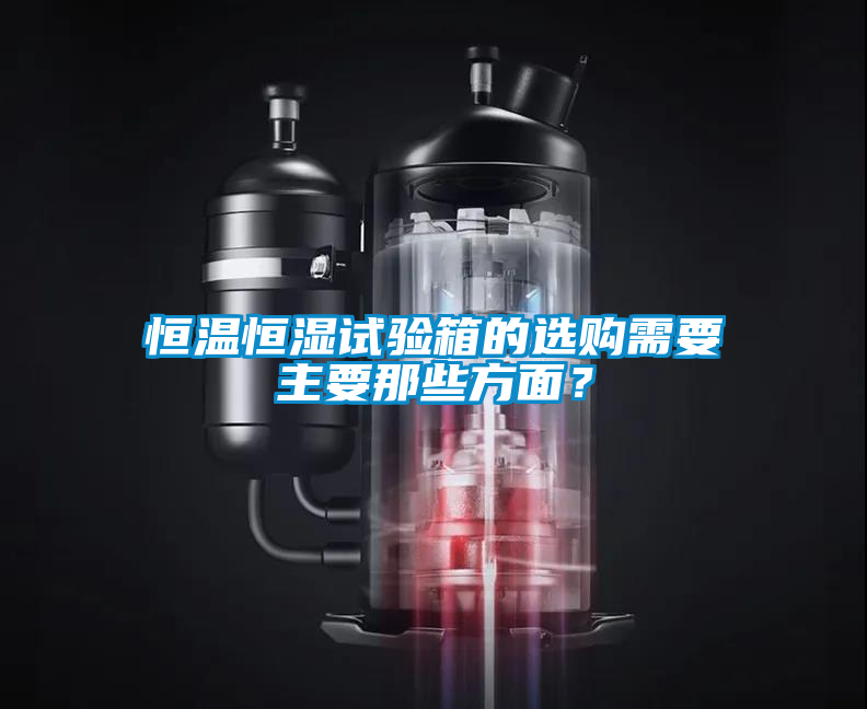 恒溫恒濕試驗(yàn)箱的選購(gòu)需要主要那些方面？