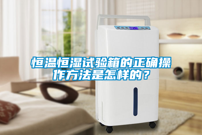 恒溫恒濕試驗箱的正確操作方法是怎樣的？