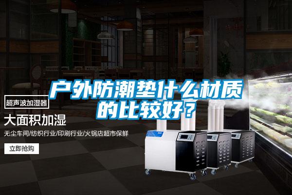 戶外防潮墊什么材質(zhì)的比較好？