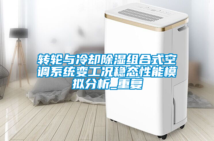 轉輪與冷卻除濕組合式空調系統(tǒng)變工況穩(wěn)態(tài)性能模擬分析_重復
