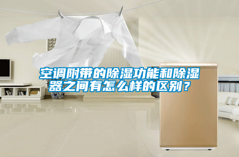 空調(diào)附帶的除濕功能和除濕器之間有怎么樣的區(qū)別？