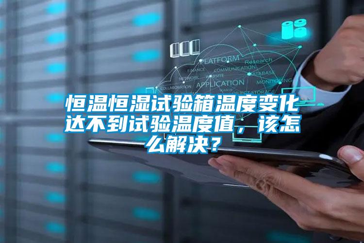 恒溫恒濕試驗(yàn)箱溫度變化達(dá)不到試驗(yàn)溫度值，該怎么解決？