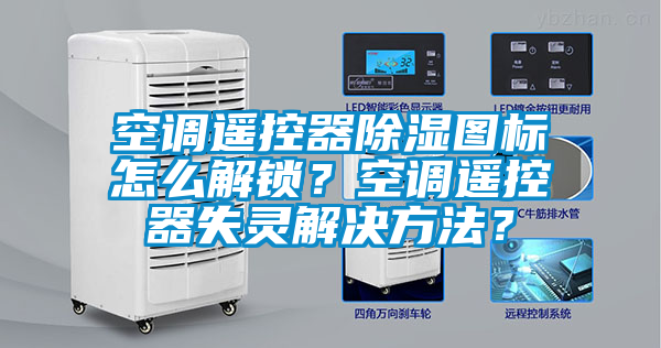 空調(diào)遙控器除濕圖標(biāo)怎么解鎖？空調(diào)遙控器失靈解決方法？