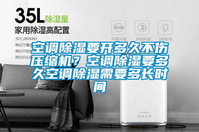空調(diào)除濕要開多久不傷壓縮機？空調(diào)除濕要多久空調(diào)除濕需要多長時間