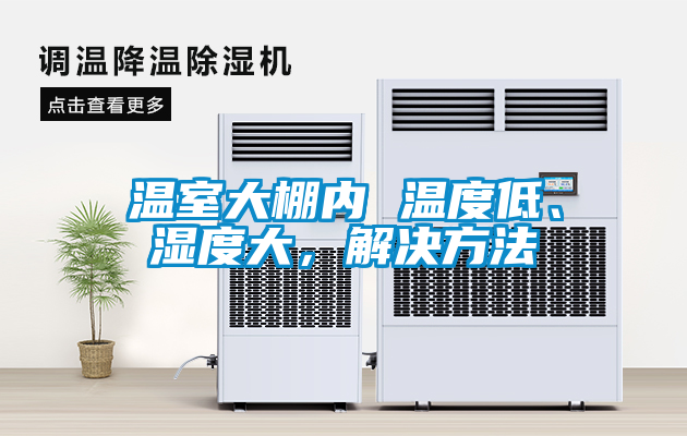 溫室大棚內(nèi) 溫度低、濕度大，解決方法