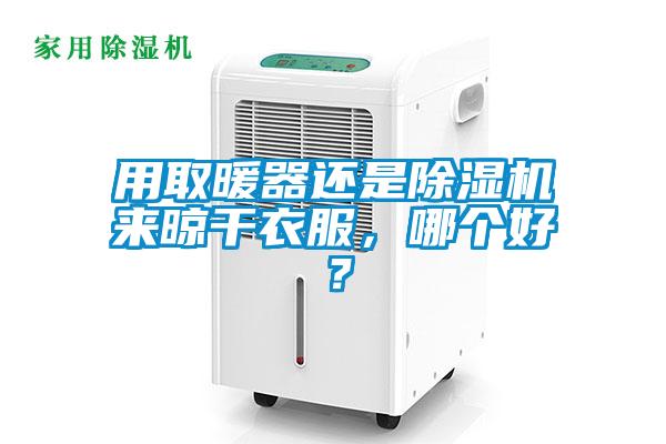 用取暖器還是除濕機來晾干衣服，哪個好？