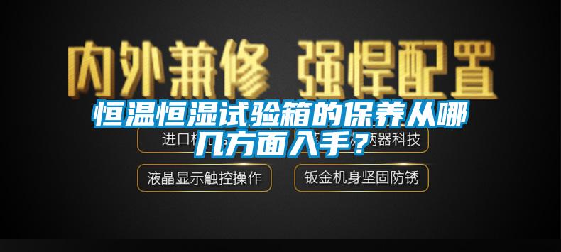 恒溫恒濕試驗(yàn)箱的保養(yǎng)從哪幾方面入手？