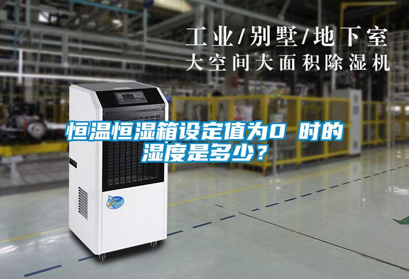 恒溫恒濕箱設(shè)定值為0℃時的濕度是多少？
