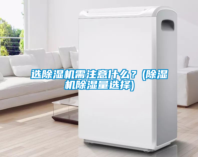 選除濕機需注意什么？(除濕機除濕量選擇)