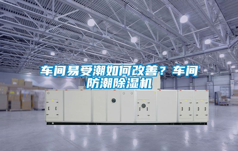車間易受潮如何改善？車間防潮除濕機(jī)