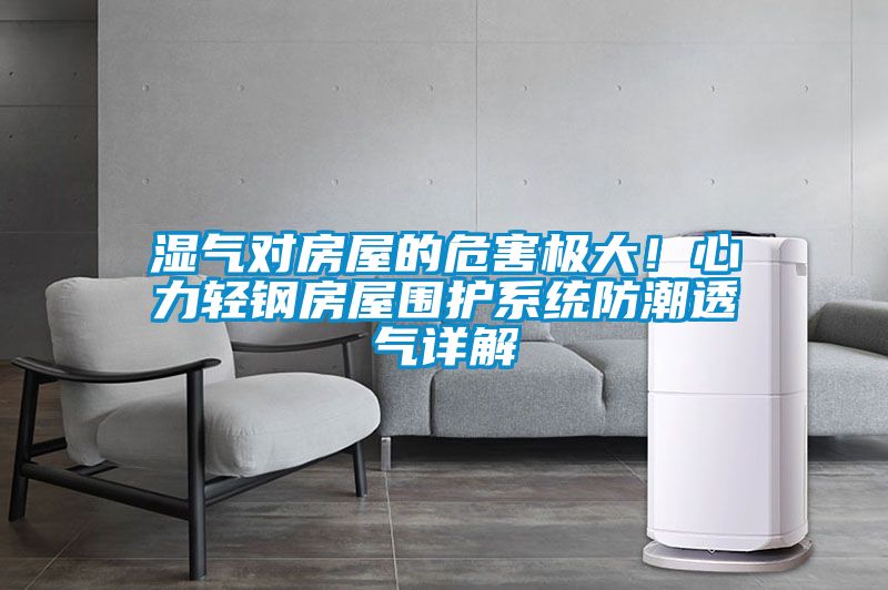 濕氣對房屋的危害極大！心力輕鋼房屋圍護系統(tǒng)防潮透氣詳解