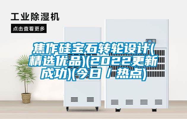 焦作硅寶石轉輪設計(精選優(yōu)品)(2022更新成功)(今日／熱點)