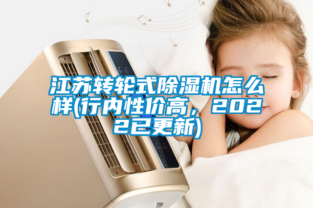 江蘇轉(zhuǎn)輪式除濕機(jī)怎么樣(行內(nèi)性價(jià)高，2022已更新)