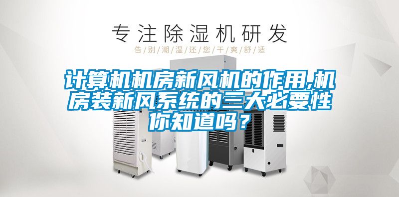 計(jì)算機(jī)機(jī)房新風(fēng)機(jī)的作用,機(jī)房裝新風(fēng)系統(tǒng)的三大必要性你知道嗎？