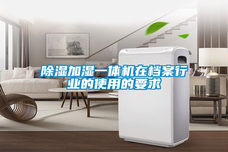除濕加濕一體機在檔案行業(yè)的使用的要求