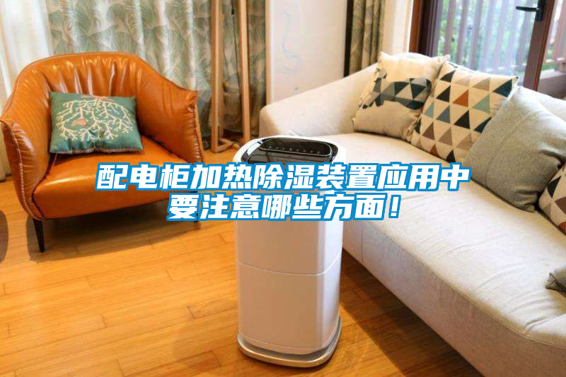 配電柜加熱除濕裝置應(yīng)用中要注意哪些方面！