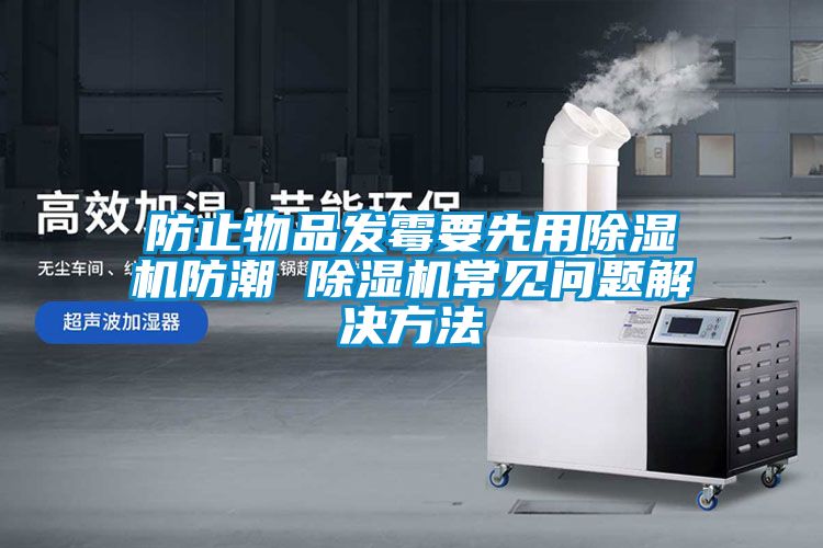 防止物品發(fā)霉要先用除濕機防潮 除濕機常見問題解決方法
