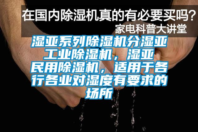 濕亞系列除濕機(jī)分濕亞 工業(yè)除濕機(jī)，濕亞 民用除濕機(jī)，適用于各行各業(yè)對(duì)濕度有要求的場(chǎng)所
