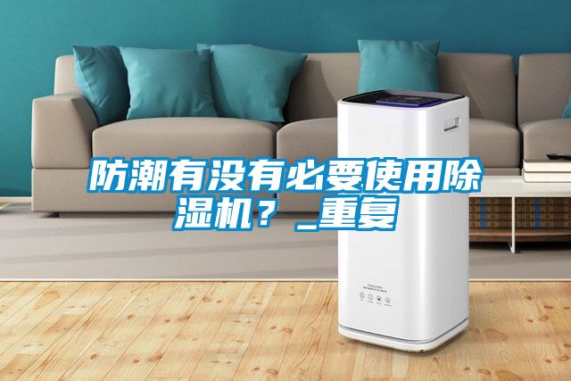 防潮有沒有必要使用除濕機(jī)？_重復(fù)