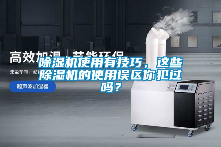 除濕機(jī)使用有技巧，這些除濕機(jī)的使用誤區(qū)你犯過嗎？