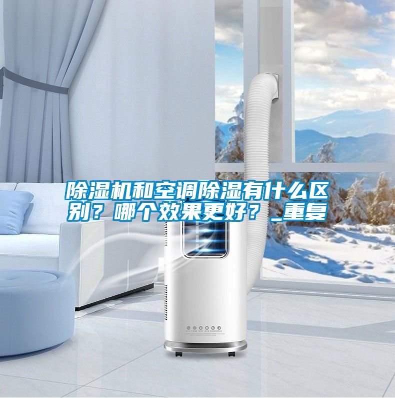 除濕機(jī)和空調(diào)除濕有什么區(qū)別？哪個(gè)效果更好？_重復(fù)