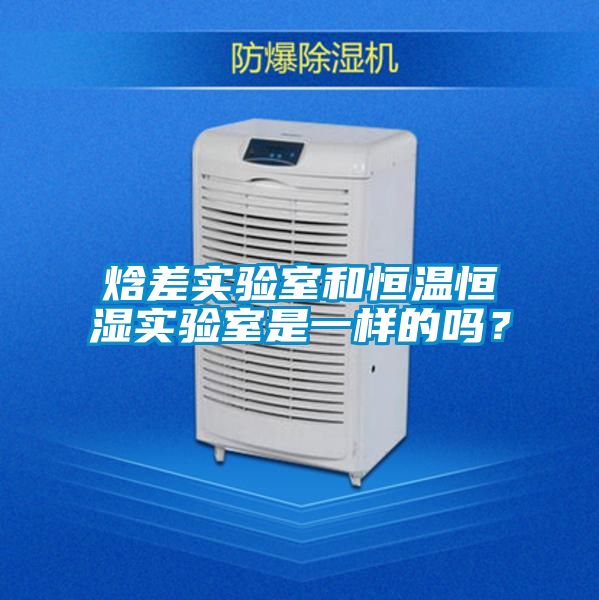 焓差實驗室和恒溫恒濕實驗室是一樣的嗎？