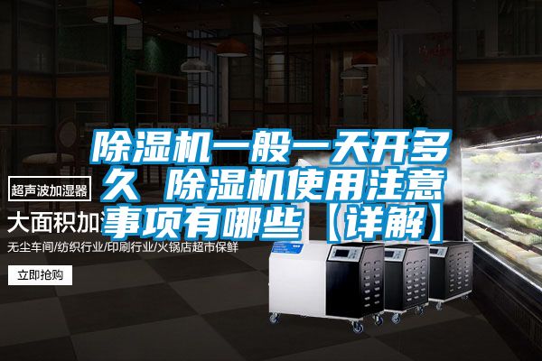 除濕機(jī)一般一天開多久 除濕機(jī)使用注意事項(xiàng)有哪些【詳解】